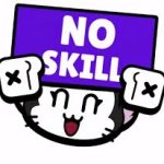 you got no skill in you