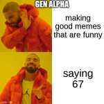 Drake Hotline Bling | GEN ALPHA; making good memes that are funny; saying 67 | image tagged in memes,drake hotline bling | made w/ Imgflip meme maker