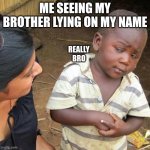 frl | ME SEEING MY BROTHER LYING ON MY NAME; REALLY BRO | image tagged in memes,third world skeptical kid | made w/ Imgflip meme maker