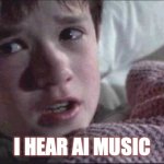 I See Dead People | I HEAR AI MUSIC | image tagged in memes | made w/ Imgflip meme maker