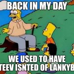 Grandpa Simpson Telling A Story | BACK IN MY DAY; WE USED TO HAVE FGTEEV ISNTED OF LANKYBOX | image tagged in grandpa simpson telling a story | made w/ Imgflip meme maker