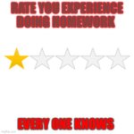 Every kid knows | RATE YOU EXPERIENCE DOING HOMEWORK; EVERY ONE KNOWS | image tagged in one star review | made w/ Imgflip meme maker