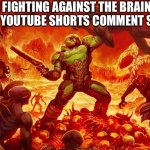 They keep coming | ME FIGHTING AGAINST THE BRAINROT KIDS IN YOUTUBE SHORTS COMMENT SECTIONS | image tagged in doom slayer killing demons | made w/ Imgflip meme maker