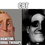 Traumatized Mr. Incredible | CBT; COGNITIVE BEHAVIORAL THERAPY; ... | image tagged in traumatized mr incredible,cbt,shitpost | made w/ Imgflip meme maker