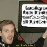 and that's a fact | banning me from the store won't de-virgin all the olive oil | image tagged in and that's a fact | made w/ Imgflip meme maker