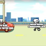 idk if you thought this when you were 5 but still | NASCAR DRIVERS 5 NANOSECONDS LATER; 5 YR OLDS THINKING THEYRE COOL | image tagged in sans and papyrus car,nascar,kids | made w/ Imgflip meme maker