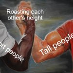 Height | Roasting each other's height; Tall people; Short people | image tagged in memes,epic handshake | made w/ Imgflip meme maker