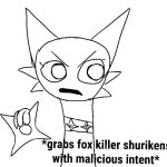 *grabs fox killer shurikens with malicious intent*