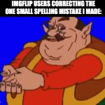 One swingle speling misstak upssets them | IMGFLIP USERS CORRECTING THE ONE SMALL SPELLING MISTAKE I MADE: | image tagged in gifs,memes,funny,relatable | made w/ Imgflip video-to-gif maker