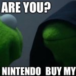 Evil Kermit | YO WHO ARE YOU? ITS ME NINTENDO; BUY MY | image tagged in memes,evil kermit | made w/ Imgflip meme maker