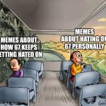 It's annoying about hating on 67 tbh | MEMES ABOUT HATING ON 67 PERSONALLY; MEMES ABOUT HOW 67 KEEPS GETTING HATED ON | image tagged in two guys on a bus,memes,67,why are you reading this | made w/ Imgflip meme maker
