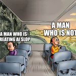 Two guys on a bus | A MAN WHO IS NOT; A MAN WHO IS CREATING AI SLOP | image tagged in two guys on a bus,ai slop,so true memes,memes | made w/ Imgflip meme maker