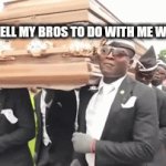 1st attempt for the great meme reset | WHAT I'D TELL MY BROS TO DO WITH ME WHEN I DIE: | image tagged in gifs,coffin dance | made w/ Imgflip video-to-gif maker
