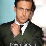 real | how i look in the mirror at 3 am | image tagged in ryan gosling,funny | made w/ Imgflip meme maker