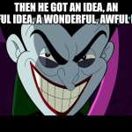 an idea | THEN HE GOT AN IDEA, AN AWFUL IDEA, A WONDERFUL, AWFUL IDEA | image tagged in batman brave and the bold joker face | made w/ Imgflip meme maker