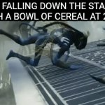 . | ME FALLING DOWN THE STAIRS WITH A BOWL OF CEREAL AT 2 AM | image tagged in gifs,meme,funny,avatar | made w/ Imgflip video-to-gif maker