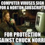 chuck norris computer | COMPUTER VIRUSES SIGN UP FOR A NORTON SUBSCRIPTION; FOR PROTECTION AGAINST CHUCK NORRIS | image tagged in chuck norris computer | made w/ Imgflip meme maker
