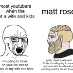 yall NEED to watch matt rose | most youtubers when the get a wife and kids; matt rose; yeah, i have a wife and 2 kids, i’m still going to impale my hand with thumbtacks in a hotdog suit for the vid though. i’m going to focus on youtube less to focus on my wife and kids. | image tagged in soyboy vs yes chad,matt rose,youtubers,i hate knitters | made w/ Imgflip meme maker