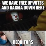 pennywise in sewer | WE HAVE FREE UPVOTES AND KARMA DOWN HERE; REDDITORS | image tagged in pennywise in sewer | made w/ Imgflip meme maker
