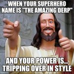 Buddy Christ | WHEN YOUR SUPERHERO NAME IS "THE AMAZING DERP"; AND YOUR POWER IS... TRIPPING OVER IN STYLE | image tagged in memes,buddy christ | made w/ Imgflip meme maker