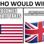 Who Would Win? Meme | 13 COLONIES THAT HATE TAXES; A WORLD SUPERPOWER THAT SPREADS FEAR THROUGHOUT THE GLOBE | image tagged in memes,who would win | made w/ Imgflip meme maker