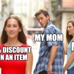 My mom be like in any store: | MY MOM; ME; 2% DISCOUNT ON AN ITEM | image tagged in memes,distracted boyfriend | made w/ Imgflip meme maker
