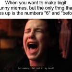 get out of my head | When you want to make legit funny memes, but the only thng that comes up is the numbers "6" and "before 8" | image tagged in get out of my head,memes,67 | made w/ Imgflip meme maker