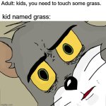 ..... | Adult: kids, you need to touch some grass. kid named grass: | image tagged in memes,unsettled tom | made w/ Imgflip meme maker
