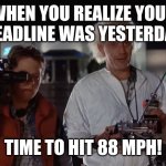 Back to the deadline | WHEN YOU REALIZE YOUR DEADLINE WAS YESTERDAY; TIME TO HIT 88 MPH! | image tagged in back to the future 88 mph,funny,memes,back to the future | made w/ Imgflip meme maker