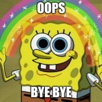 my first meme | OOPS; BYE BYE | image tagged in memes,imagination spongebob | made w/ Imgflip meme maker