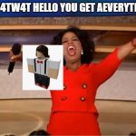 My new meme | 4TW4TW4T HELLO YOU GET AEVERYTINHG | image tagged in memes,oprah you get a | made w/ Imgflip meme maker