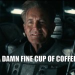I've had I can't tell you how many cups of coffee in my life and this, this is one of the best. | A DAMN FINE CUP OF COFFEE | image tagged in hank power armor smile,hank,fallout,fallout tv,television,amazon prime | made w/ Imgflip meme maker