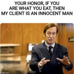 wait | YOUR HONOR, IF YOU ARE WHAT YOU EAT, THEN MY CLIENT IS AN INNOCENT MAN | image tagged in your honour my client,idk what to put here,fish,why are you reading the tags | made w/ Imgflip meme maker