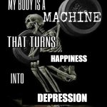 My body is machine | HAPPINESS; DEPRESSION | image tagged in my body is machine | made w/ Imgflip meme maker