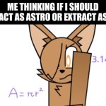 Made this new template 'cause why not | ME THINKING IF I SHOULD DISTRACT AS ASTRO OR EXTRACT AS BLOT: | image tagged in cupria thinking,fauna world,dandy's world,hmmm,math | made w/ Imgflip meme maker