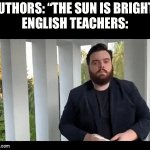 “He writes this because the sun is hot and very bright” | AUTHORS: “THE SUN IS BRIGHT”
ENGLISH TEACHERS: | image tagged in gifs,funny,funny memes,memes,relatable,english teachers | made w/ Imgflip video-to-gif maker