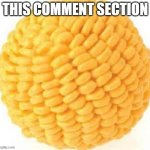 Cornball | THIS COMMENT SECTION | image tagged in cornball | made w/ Imgflip meme maker