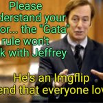 The drama never ends... | Please understand your honor... the "Gata" rule won't work with Jeffrey; He's an Imgflip legend that everyone loves! | image tagged in saul goodman defending | made w/ Imgflip meme maker