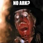ark of the covenant face melt | NO ARK? | image tagged in ark of the covenant face melt | made w/ Imgflip meme maker