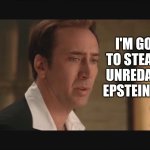 Epstein files | I'M GOING TO STEAL THE UNREDACTED EPSTEIN FILES | image tagged in national treasure | made w/ Imgflip meme maker