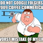 Just don't do it pls | DO NOT GOOGLE FOLGERS 2009 COFFEE COMMERICAL; WORST MISTAKE OF MY LIFE | image tagged in peter griffin running away | made w/ Imgflip meme maker