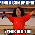 Oprah You Get A | *OPENS A CAN OF SPRITE*; 5 YEAR OLD YOU | image tagged in memes,oprah you get a | made w/ Imgflip meme maker