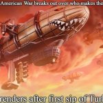 Slavic Lives Matter | When the Slavic-American War breaks out over who makes the stronger coffee; NATO surrenders after first sip of Turkish brew | image tagged in slavic lives matter,slavic-american war,slavic slm | made w/ Imgflip meme maker