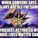 Yu Gi Oh | WHEN SOMEONE SAYS SLAVS ARE ALL THE SAME; YOU JUST ACTIVATED MY SLAVIC LIVES MATTER CARD! | image tagged in yu gi oh,slavic lives matter,black lives matter | made w/ Imgflip meme maker