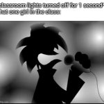 AAAAAAAAAAAAAAAAAAAAAAAAAAAAAAAAAAAAAAAA | *classroom lights turned off for 1 second*
That one girl in the class: | image tagged in aaaaaaaaaaaaaaaaaaaaaaaaaaaaaaaaaaaaaaaa | made w/ Imgflip meme maker