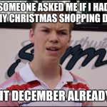 Already? | SOMEONE ASKED ME IF I HAD ALL MY CHRISTMAS SHOPPING DONE. IS IT DECEMBER ALREADY? | image tagged in you guys are getting paid,christmas | made w/ Imgflip meme maker