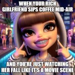 Beautiful rich girl | WHEN YOUR RICH GIRLFRIEND SIPS COFFEE MID-AIR; AND YOU’RE JUST WATCHING HER FALL LIKE IT’S A MOVIE SCENE | image tagged in beautiful rich girl | made w/ Imgflip meme maker