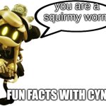 cyn's facts | you are a squirmy worm | image tagged in fun facts with cyn | made w/ Imgflip meme maker