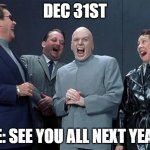 Annual joke | DEC 31ST; ME: SEE YOU ALL NEXT YEAR! | image tagged in memes,laughing villains | made w/ Imgflip meme maker