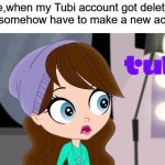 Blythe Baxter Shocked | Me,when my Tubi account got deleted and i somehow have to make a new account | image tagged in blythe baxter shocked | made w/ Imgflip meme maker